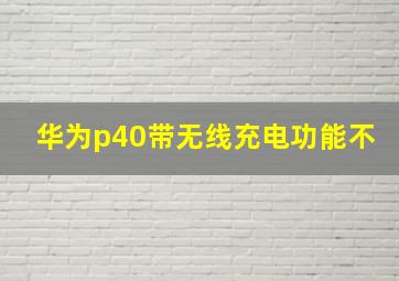 华为p40带无线充电功能不