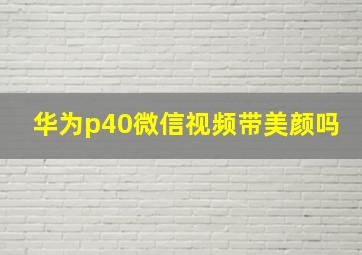 华为p40微信视频带美颜吗