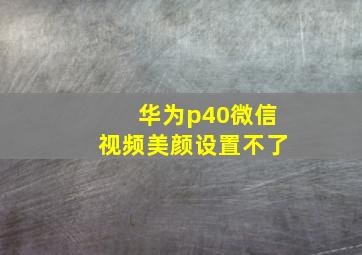 华为p40微信视频美颜设置不了