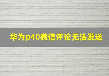 华为p40微信评论无法发送