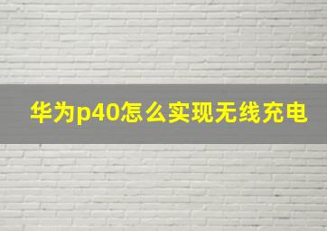 华为p40怎么实现无线充电