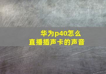 华为p40怎么直播插声卡的声音