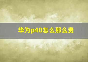 华为p40怎么那么贵