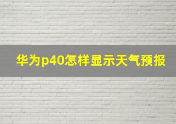 华为p40怎样显示天气预报