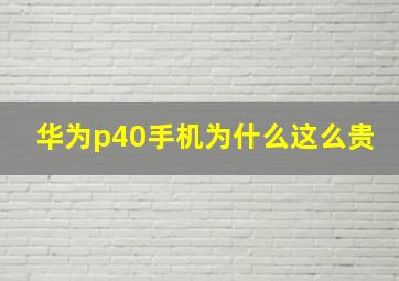 华为p40手机为什么这么贵