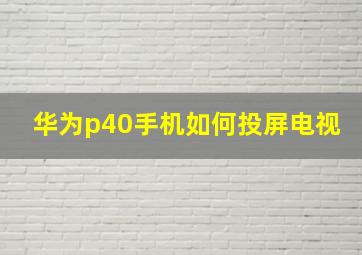 华为p40手机如何投屏电视