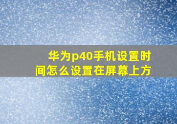 华为p40手机设置时间怎么设置在屏幕上方