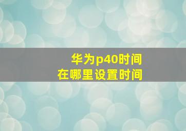 华为p40时间在哪里设置时间