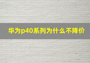 华为p40系列为什么不降价