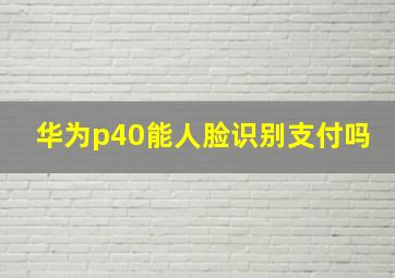 华为p40能人脸识别支付吗