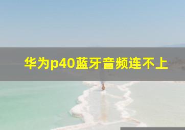 华为p40蓝牙音频连不上