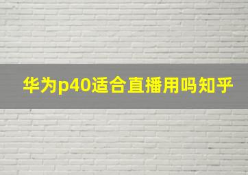 华为p40适合直播用吗知乎