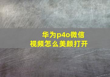 华为p4o微信视频怎么美颜打开