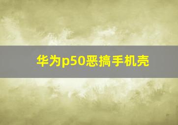 华为p50恶搞手机壳