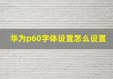 华为p60字体设置怎么设置