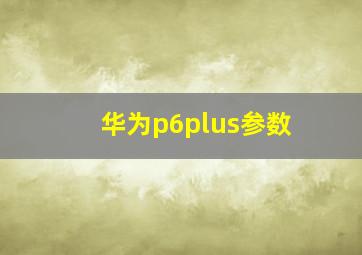 华为p6plus参数