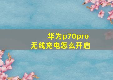 华为p70pro无线充电怎么开启