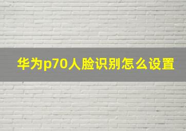 华为p70人脸识别怎么设置