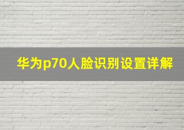 华为p70人脸识别设置详解