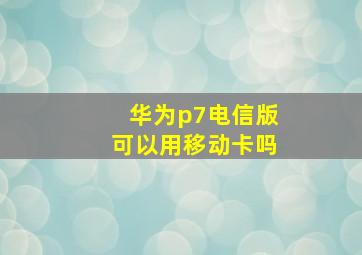 华为p7电信版可以用移动卡吗