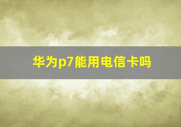 华为p7能用电信卡吗