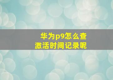 华为p9怎么查激活时间记录呢