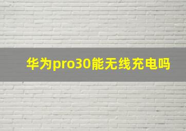 华为pro30能无线充电吗