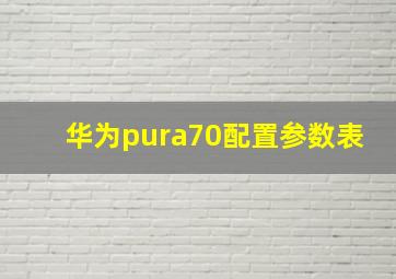 华为pura70配置参数表