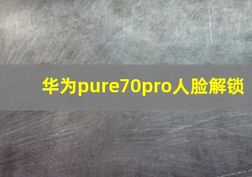 华为pure70pro人脸解锁