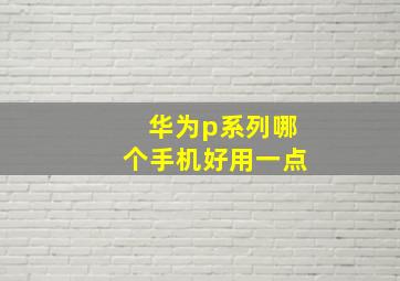 华为p系列哪个手机好用一点