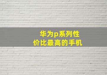 华为p系列性价比最高的手机