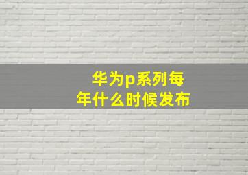 华为p系列每年什么时候发布