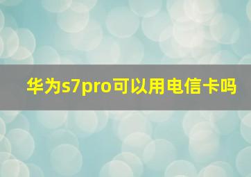 华为s7pro可以用电信卡吗