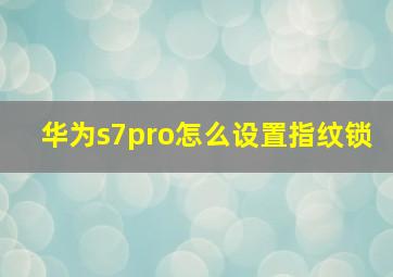 华为s7pro怎么设置指纹锁