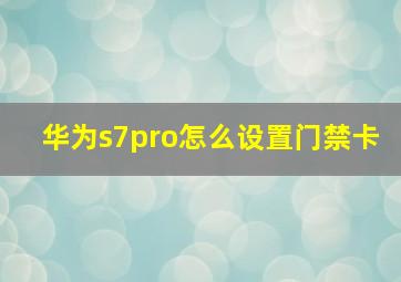 华为s7pro怎么设置门禁卡