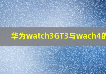 华为watch3GT3与wach4的区别