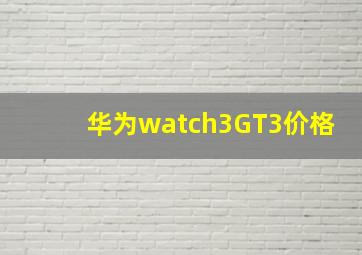 华为watch3GT3价格