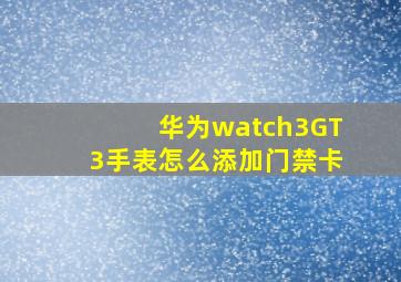 华为watch3GT3手表怎么添加门禁卡