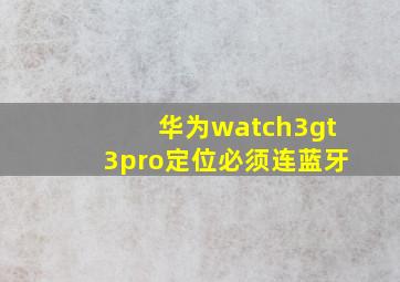 华为watch3gt3pro定位必须连蓝牙