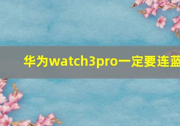 华为watch3pro一定要连蓝