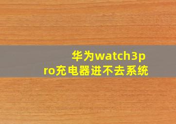 华为watch3pro充电器进不去系统