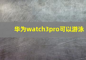 华为watch3pro可以游泳