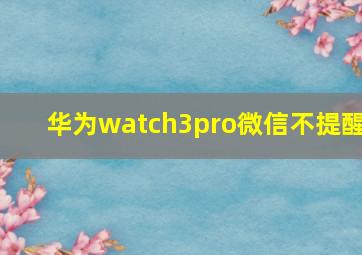 华为watch3pro微信不提醒