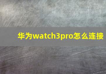 华为watch3pro怎么连接