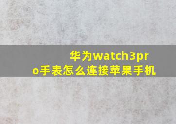 华为watch3pro手表怎么连接苹果手机