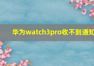 华为watch3pro收不到通知