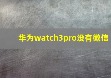 华为watch3pro没有微信