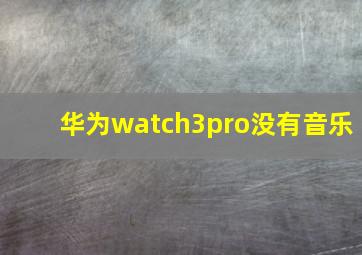 华为watch3pro没有音乐