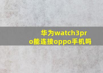 华为watch3pro能连接oppo手机吗