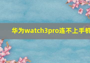 华为watch3pro连不上手机